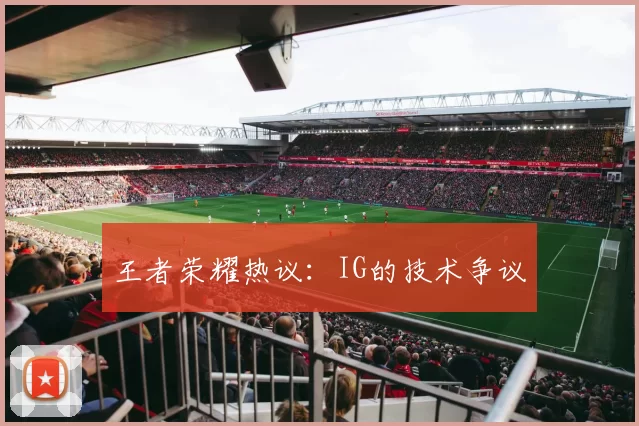 王者荣耀热议：IG的技术争议