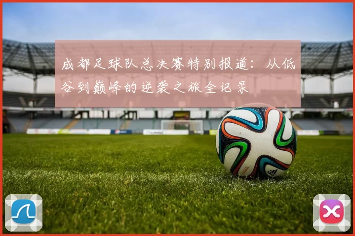 成都足球队总决赛特别报道：从低谷到巅峰的逆袭之旅全记录
