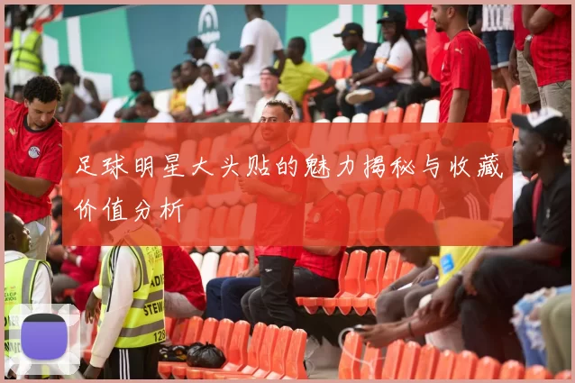 足球明星大头贴的魅力揭秘与收藏价值分析