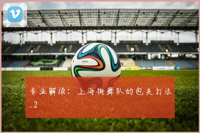 专业解读：上海街舞队的包夹打法_2