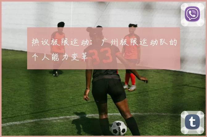 热议极限运动：广州极限运动队的个人能力变革