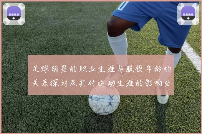 足球明星的职业生涯与服役年龄的关系探讨及其对运动生涯的影响分析