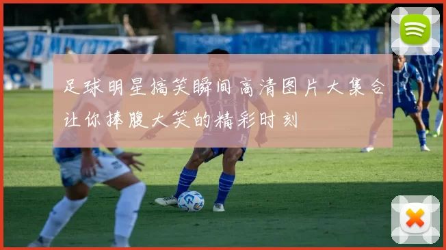 足球明星搞笑瞬间高清图片大集合让你捧腹大笑的精彩时刻