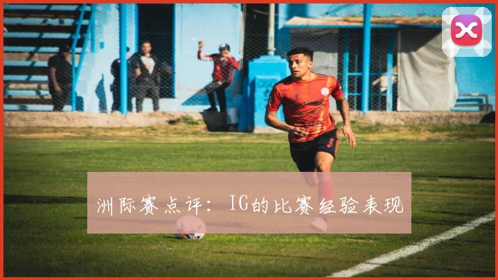 洲际赛点评：IG的比赛经验表现